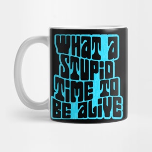 What a Stupid Time to Be Alive Mug